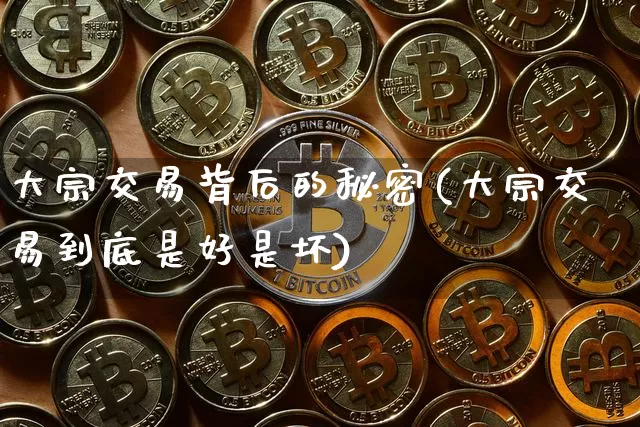大宗交易背后的秘密(大宗交易到底是好是坏)_https://www.czytfl.com_期货走势_第1张
