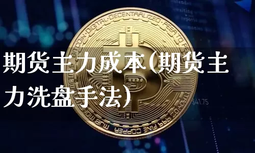 期货主力成本(期货主力洗盘手法)_https://www.czytfl.com_期货交易_第1张