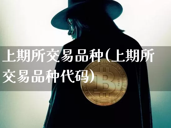 上期所交易品种(上期所交易品种代码)_https://www.czytfl.com_期货走势_第1张