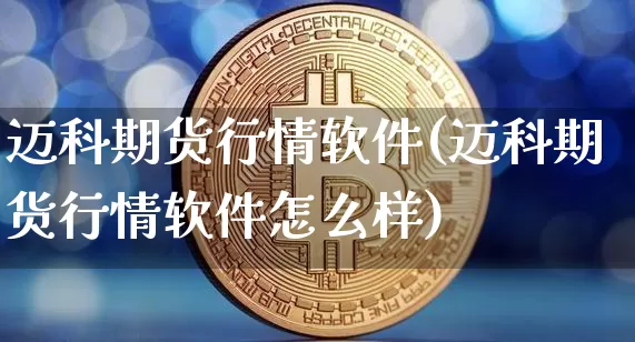 迈科期货行情软件(迈科期货行情软件怎么样)_https://www.czytfl.com_期货_第1张