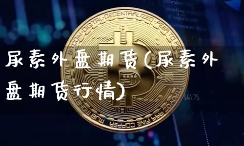 尿素外盘期货(尿素外盘期货行情)_https://www.czytfl.com_期货行情_第1张