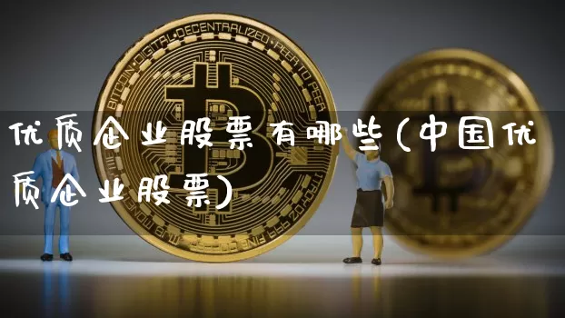 优质企业股票有哪些(中国优质企业股票)_https://www.czytfl.com_期货走势_第1张
