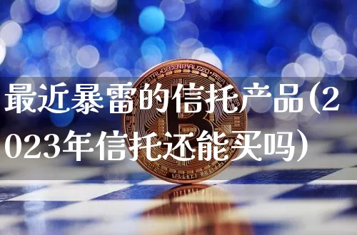 最近暴雷的信托产品(2023年信托还能买吗)_https://www.czytfl.com_期货价格_第1张