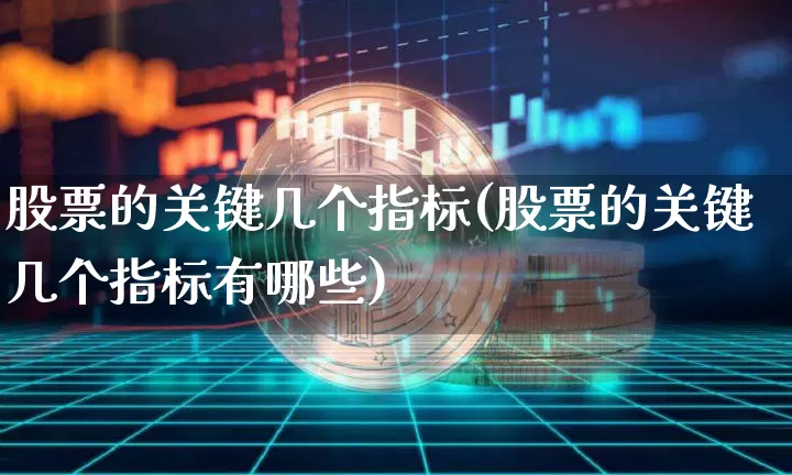 股票的关键几个指标(股票的关键几个指标有哪些)_https://www.czytfl.com_期货走势_第1张