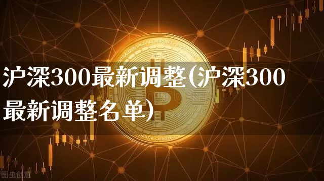 沪深300最新调整(沪深300最新调整名单)_https://www.czytfl.com_期货行情_第1张