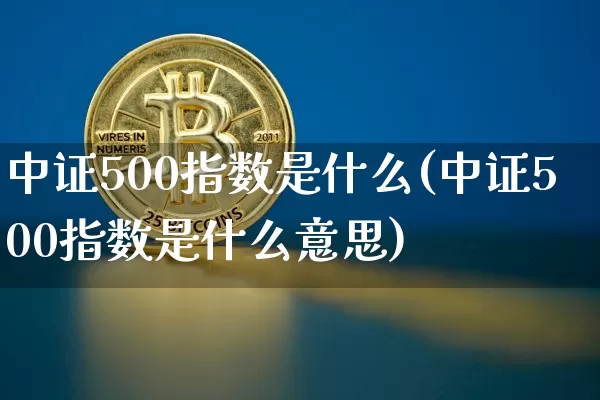 中证500指数是什么(中证500指数是什么意思)_https://www.czytfl.com_期货行情_第1张