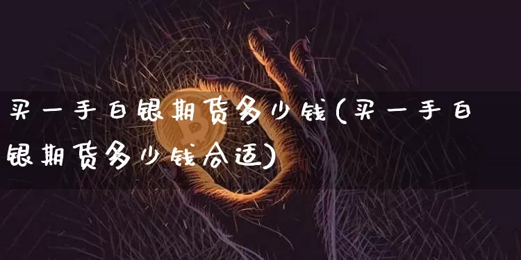 买一手白银期货多少钱(买一手白银期货多少钱合适)_https://www.czytfl.com_期货走势_第1张
