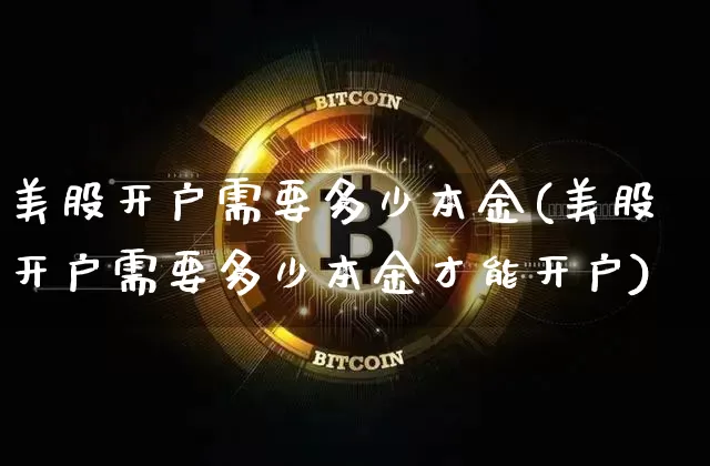 美股开户需要多少本金(美股开户需要多少本金才能开户)_https://www.czytfl.com_期货_第1张