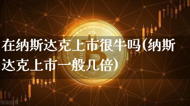 在纳斯达克上市很牛吗(纳斯达克上市一般几倍)_https://www.czytfl.com_期货行情_第1张