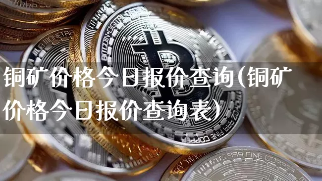 铜矿价格今日报价查询(铜矿价格今日报价查询表)_https://www.czytfl.com_期货行情_第1张