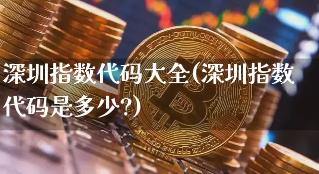 深圳指数代码大全(深圳指数代码是多少?)_https://www.czytfl.com_期货_第1张