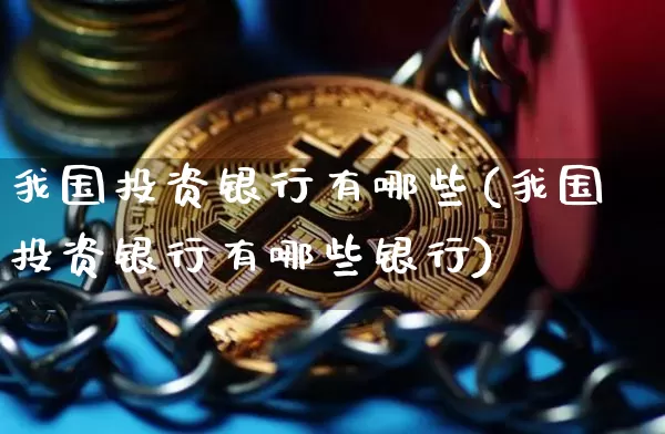 我国投资银行有哪些(我国投资银行有哪些银行)_https://www.czytfl.com_期货走势_第1张