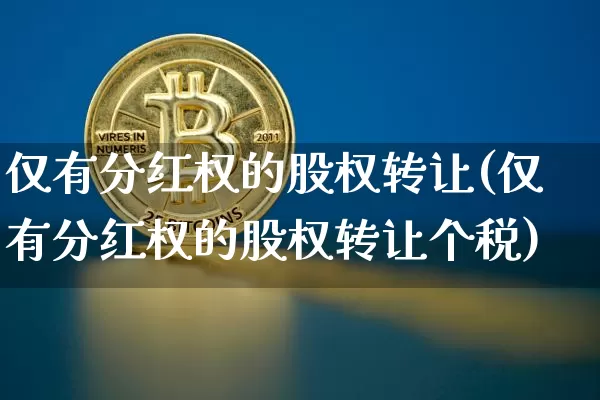 仅有分红权的股权转让(仅有分红权的股权转让个税)_https://www.czytfl.com_期货_第1张