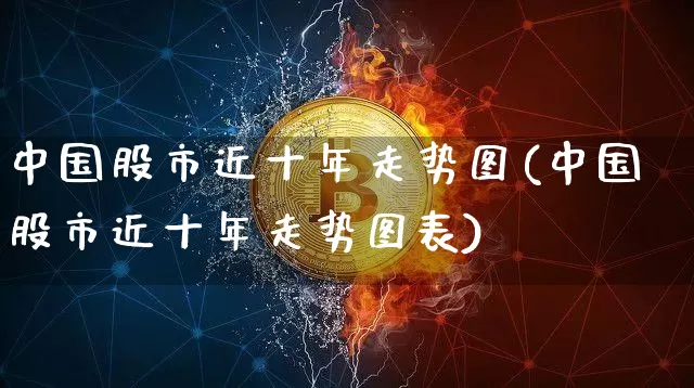 中国股市近十年走势图(中国股市近十年走势图表)_https://www.czytfl.com_期货价格_第1张