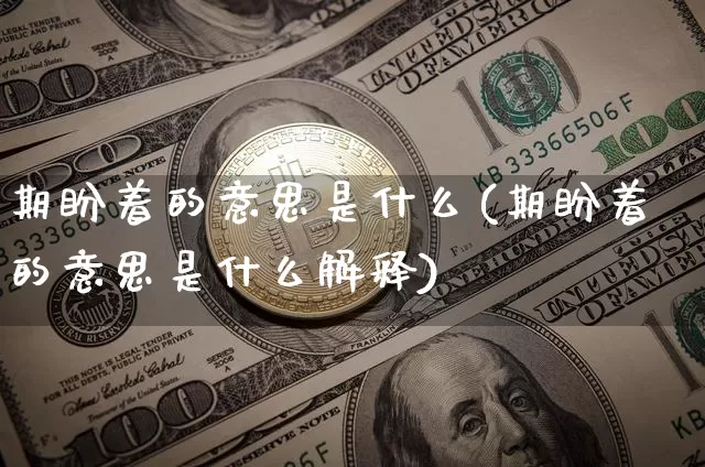 期盼着的意思是什么(期盼着的意思是什么解释)_https://www.czytfl.com_期货走势_第1张