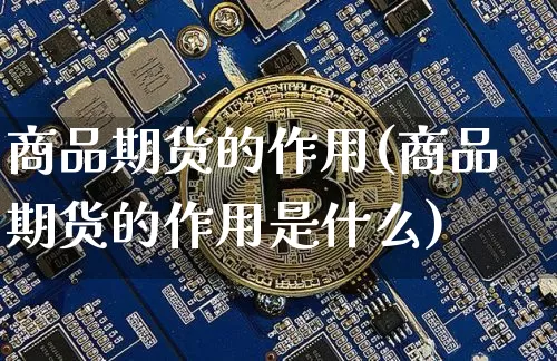 商品期货的作用(商品期货的作用是什么)_https://www.czytfl.com_期货行情_第1张