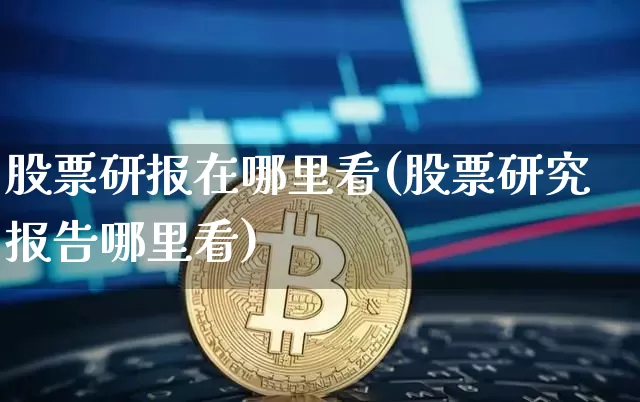 股票研报在哪里看(股票研究报告哪里看)_https://www.czytfl.com_期货_第1张