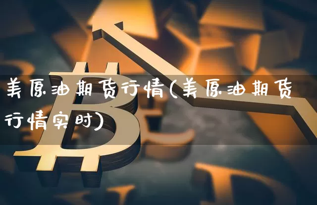 美原油期货行情(美原油期货行情实时)_https://www.czytfl.com_期货交易_第1张