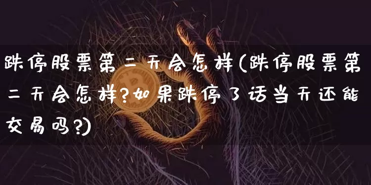 跌停股票第二天会怎样(跌停股票第二天会怎样?如果跌停了话当天还能交易吗?)_https://www.czytfl.com_期货走势_第1张