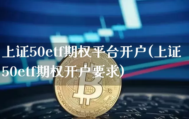 上证50etf期权平台开户(上证50etf期权开户要求)_https://www.czytfl.com_期货行情_第1张