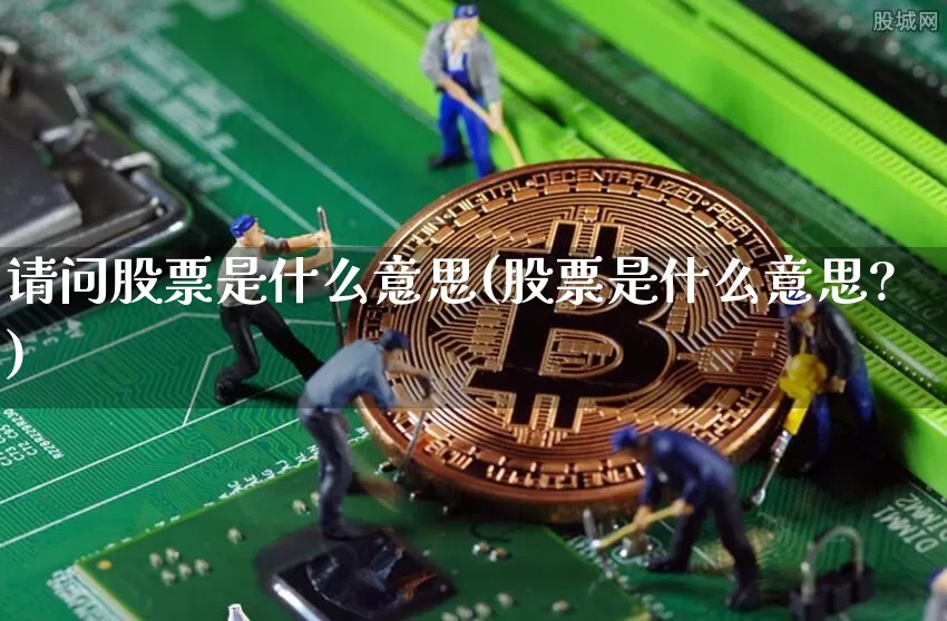 请问股票是什么意思(股票是什么意思?)_https://www.czytfl.com_期货_第1张
