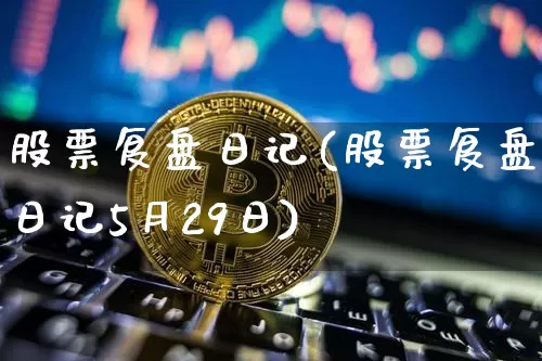 股票复盘日记(股票复盘日记5月29日)_https://www.czytfl.com_期货价格_第1张