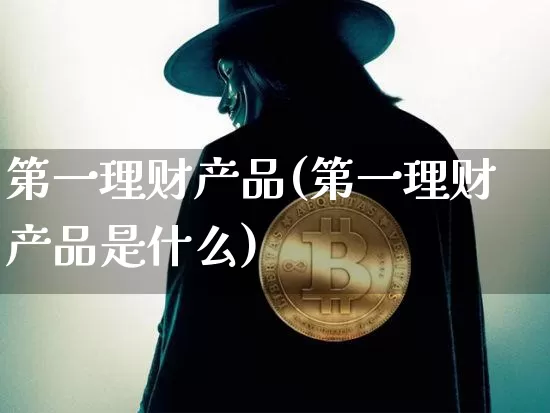 第一理财产品(第一理财产品是什么)_https://www.czytfl.com_期货走势_第1张