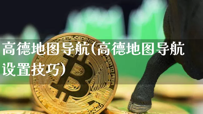 高德地图导航(高德地图导航设置技巧)_https://www.czytfl.com_期货价格_第1张