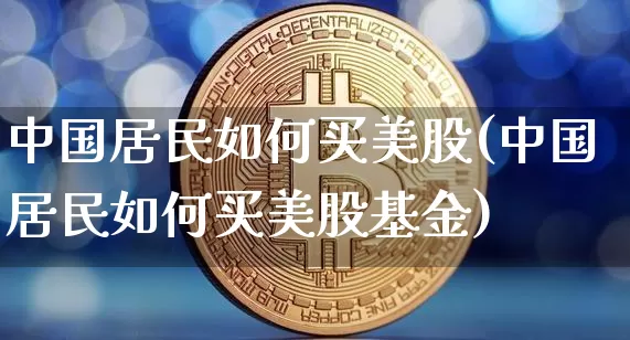 中国居民如何买美股(中国居民如何买美股基金)_https://www.czytfl.com_期货行情_第1张