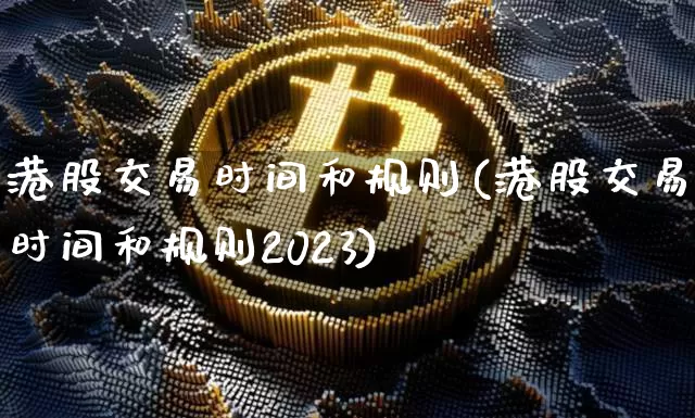 港股交易时间和规则(港股交易时间和规则2023)_https://www.czytfl.com_期货走势_第1张