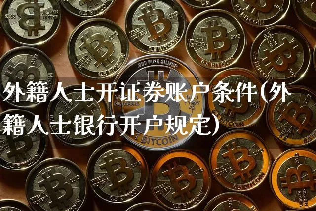 外籍人士开证券账户条件(外籍人士银行开户规定)_https://www.czytfl.com_期货行情_第1张