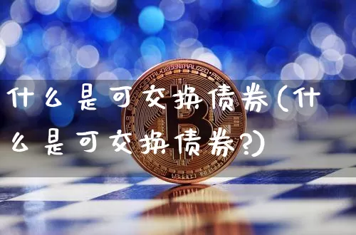 什么是可交换债券(什么是可交换债券?)_https://www.czytfl.com_期货走势_第1张