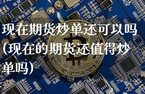 现在期货炒单还可以吗(现在的期货还值得炒单吗)_https://www.czytfl.com_期货价格_第1张