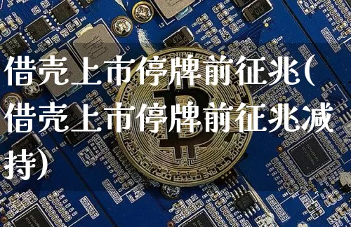 借壳上市停牌前征兆(借壳上市停牌前征兆减持)_https://www.czytfl.com_期货价格_第1张