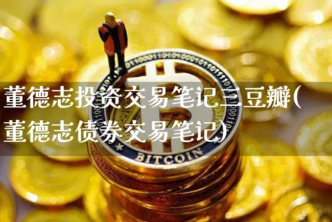 董德志投资交易笔记三豆瓣(董德志债券交易笔记)_https://www.czytfl.com_期货走势_第1张