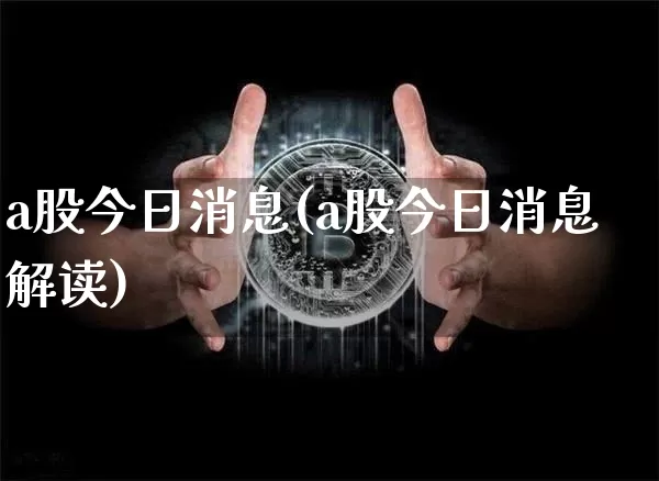 a股今日消息(a股今日消息解读)_https://www.czytfl.com_期货行情_第1张