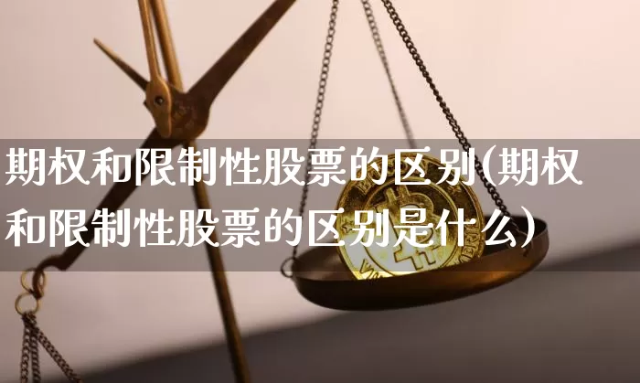 期权和限制性股票的区别(期权和限制性股票的区别是什么)_https://www.czytfl.com_期货价格_第1张