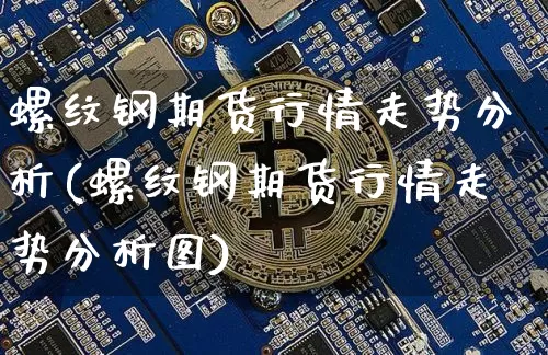 螺纹钢期货行情走势分析(螺纹钢期货行情走势分析图)_https://www.czytfl.com_期货走势_第1张
