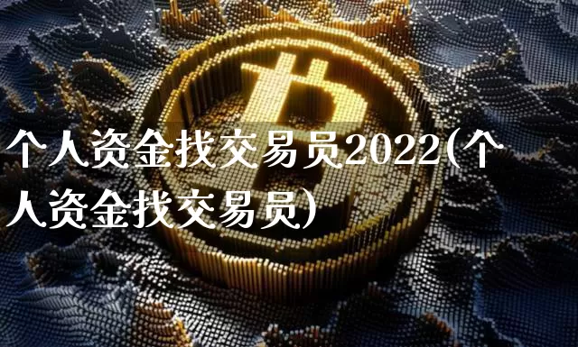个人资金找交易员2022(个人资金找交易员)_https://www.czytfl.com_期货价格_第1张