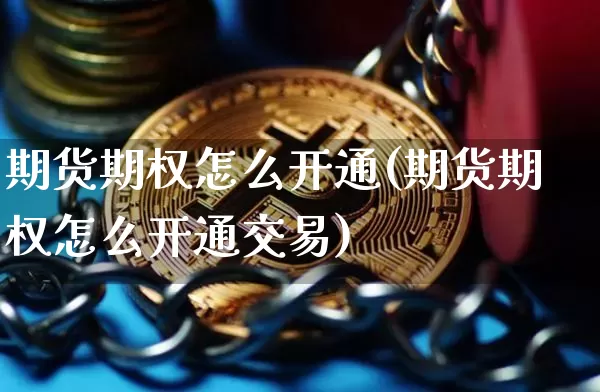 期货期权怎么开通(期货期权怎么开通交易)_https://www.czytfl.com_期货走势_第1张