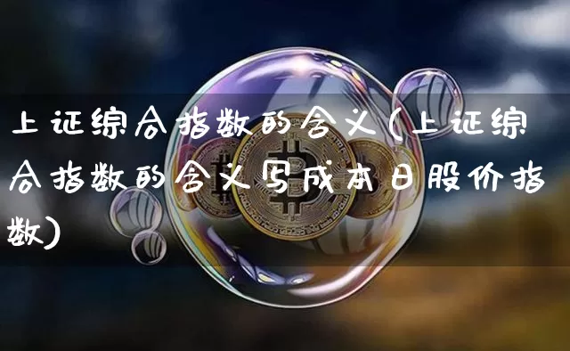 上证综合指数的含义(上证综合指数的含义写成本日股价指数)_https://www.czytfl.com_期货行情_第1张