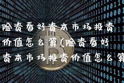 险资看好资本市场投资价值怎么算(险资看好资本市场投资价值怎么算收益)_https://www.czytfl.com_期货走势_第1张