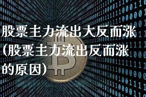 股票主力流出大反而涨(股票主力流出反而涨的原因)_https://www.czytfl.com_期货行情_第1张