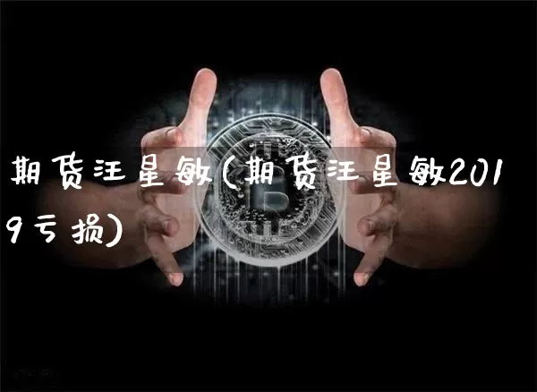 期货汪星敏(期货汪星敏2019亏损)_https://www.czytfl.com_期货行情_第1张