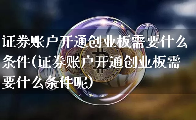 证券账户开通创业板需要什么条件(证券账户开通创业板需要什么条件呢)_https://www.czytfl.com_期货_第1张
