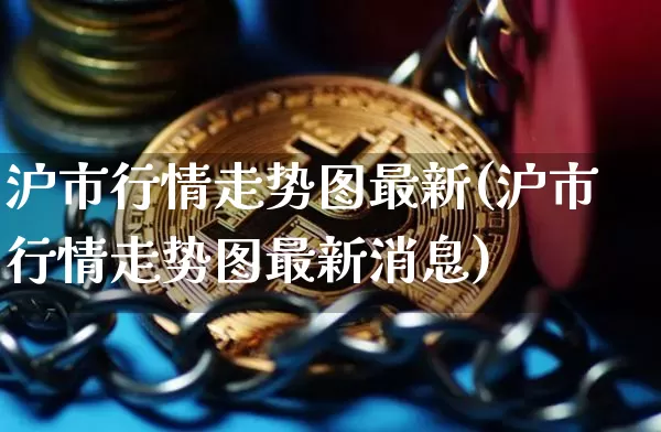 沪市行情走势图最新(沪市行情走势图最新消息)_https://www.czytfl.com_期货价格_第1张