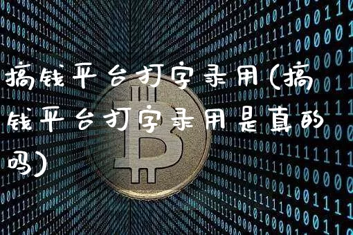搞钱平台打字录用(搞钱平台打字录用是真的吗)_https://www.czytfl.com_期货走势_第1张