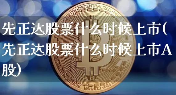 先正达股票什么时候上市(先正达股票什么时候上市A股)_https://www.czytfl.com_期货走势_第1张