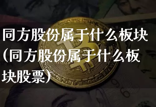 同方股份属于什么板块(同方股份属于什么板块股票)_https://www.czytfl.com_期货_第1张