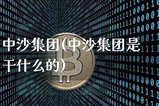 中沙集团(中沙集团是干什么的)_https://www.czytfl.com_期货行情_第1张